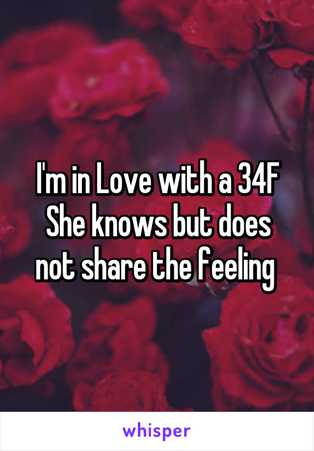 I'm in Love with a 34F
She knows but does not share the feeling 