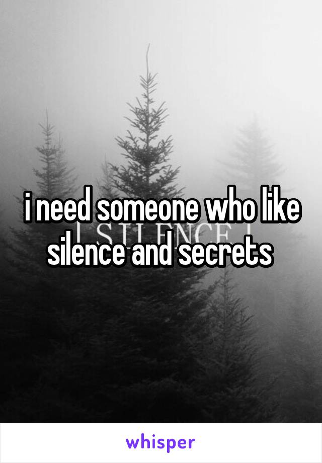 i need someone who like silence and secrets 