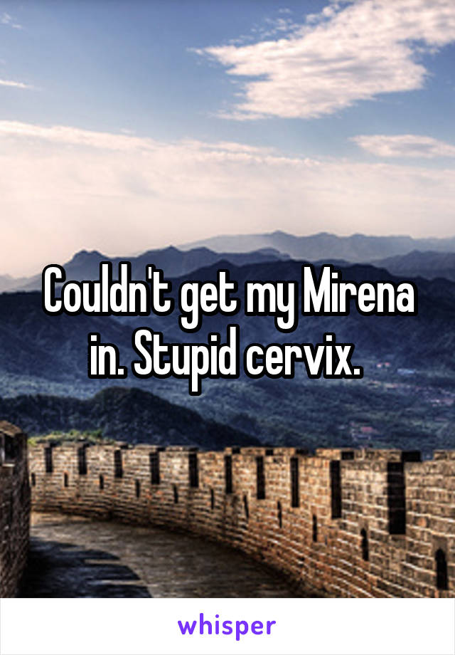 Couldn't get my Mirena in. Stupid cervix. 