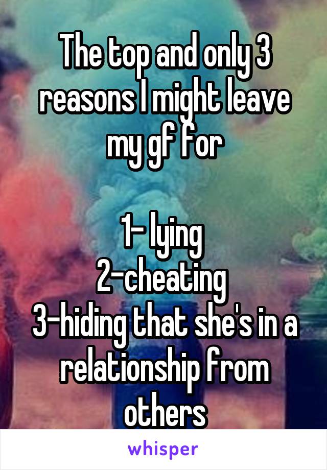 The top and only 3 reasons I might leave my gf for

1- lying 
2-cheating 
3-hiding that she's in a relationship from others