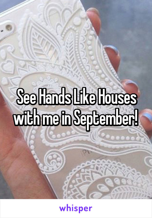 See Hands Like Houses with me in September! 