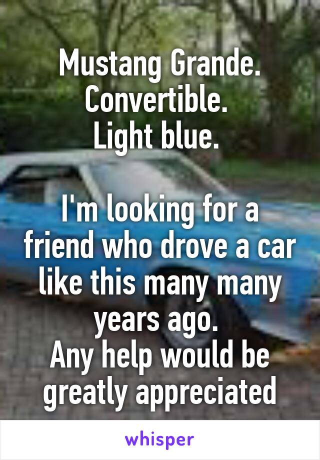 Mustang Grande. Convertible. 
Light blue. 

I'm looking for a friend who drove a car like this many many years ago. 
Any help would be greatly appreciated