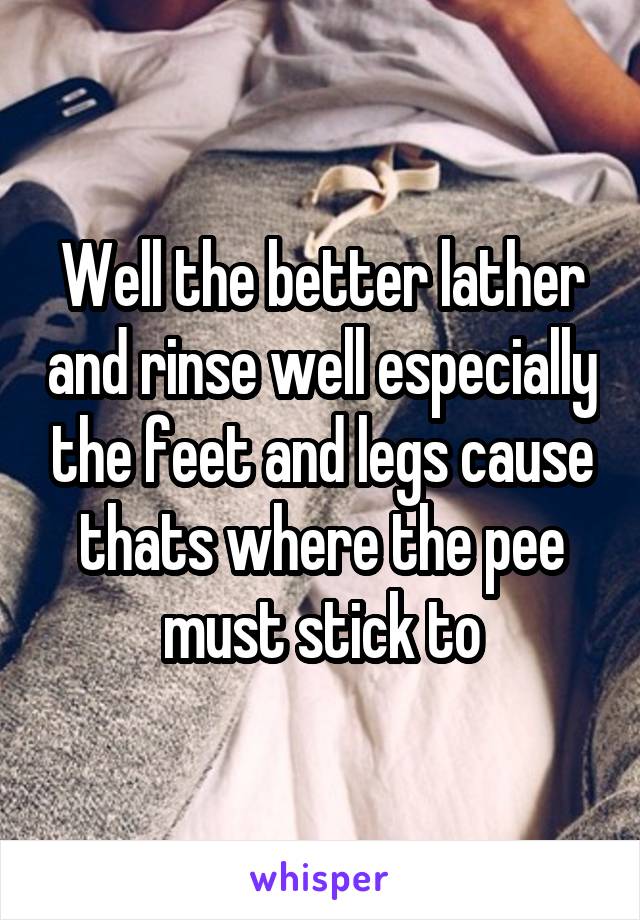 Well the better lather and rinse well especially the feet and legs cause thats where the pee must stick to