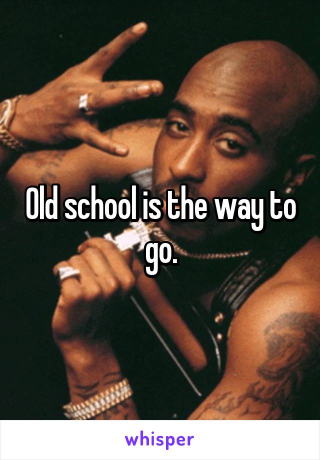 Old school is the way to go.