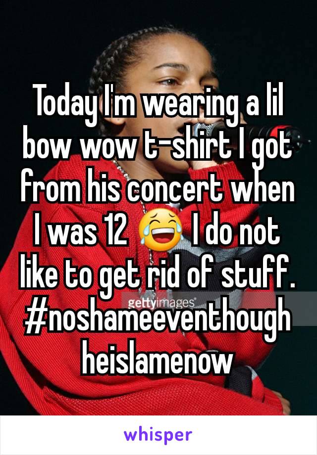 Today I'm wearing a lil bow wow t-shirt I got from his concert when I was 12 😂 I do not like to get rid of stuff. #noshameeventhoughheislamenow