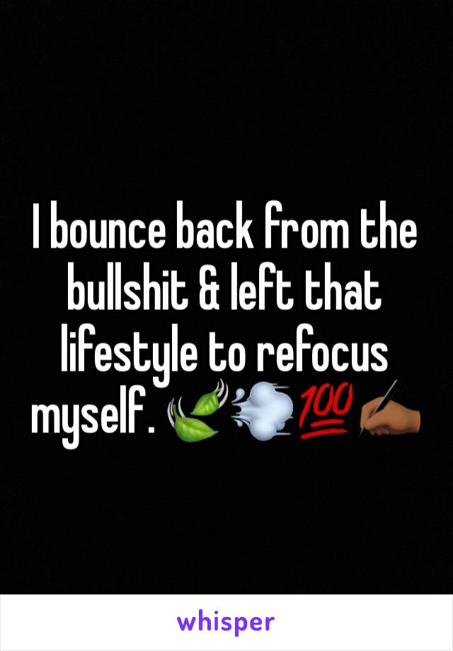 I bounce back from the bullshit & left that lifestyle to refocus myself. 🍃💨💯✍🏾