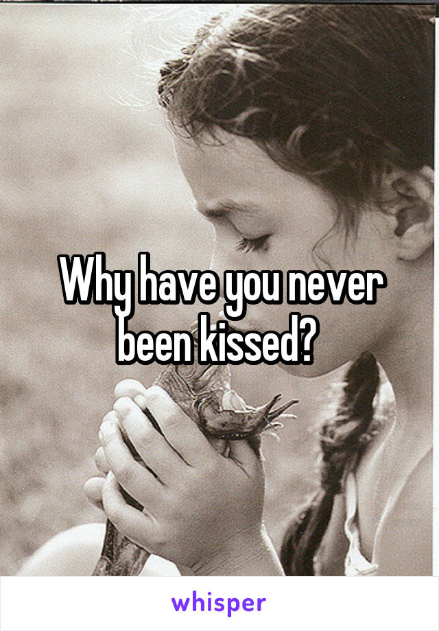 Why have you never been kissed? 
