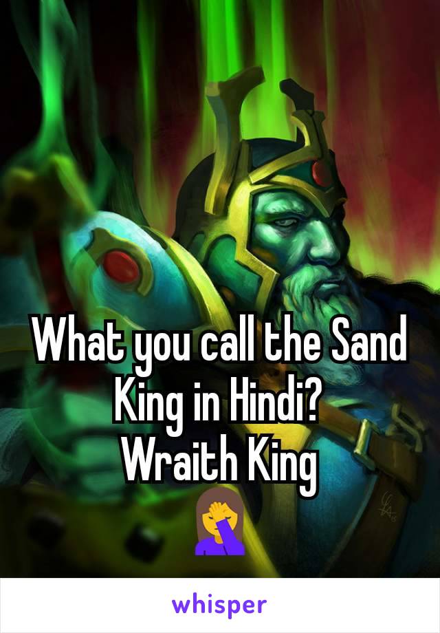 What you call the Sand King in Hindi?
Wraith King
🤦
