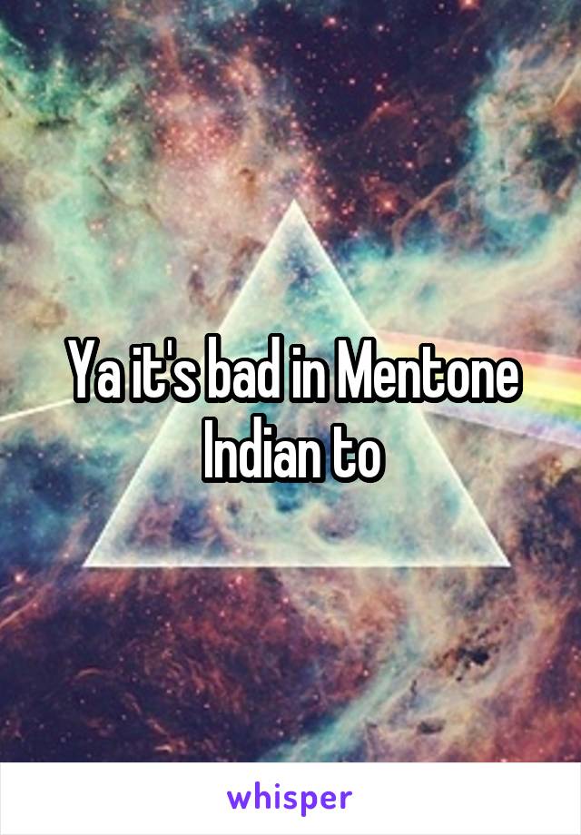 Ya it's bad in Mentone Indian to
