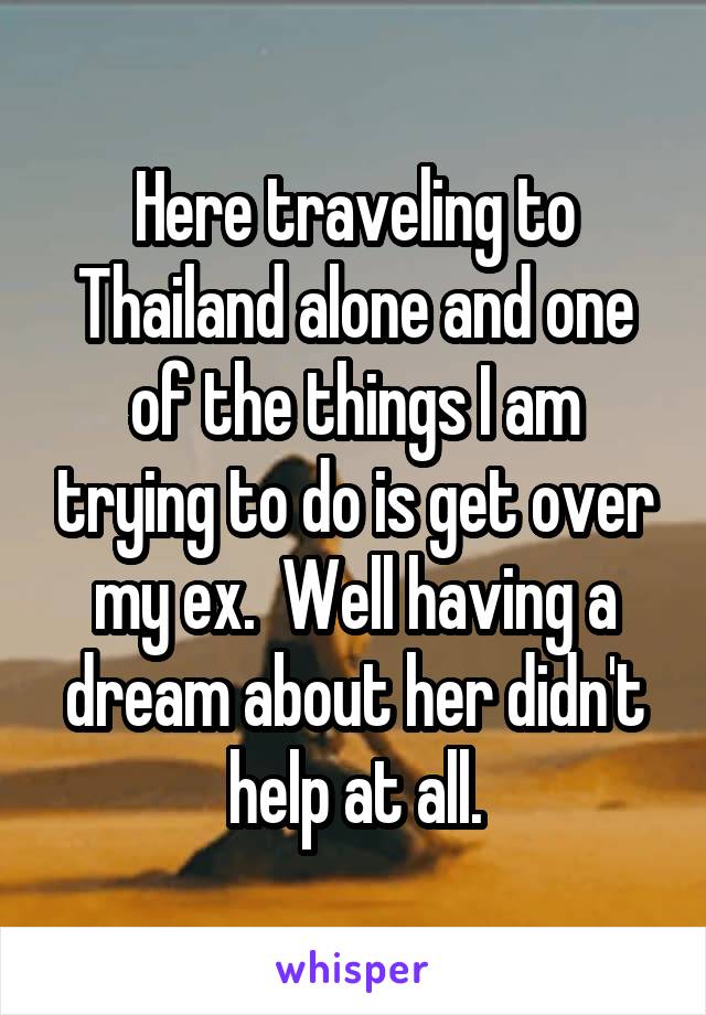 Here traveling to Thailand alone and one of the things I am trying to do is get over my ex.  Well having a dream about her didn't help at all.