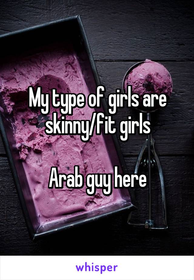 My type of girls are skinny/fit girls

Arab guy here