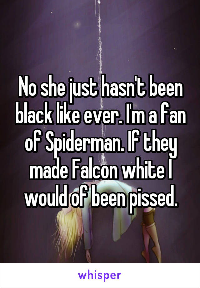 No she just hasn't been black like ever. I'm a fan of Spiderman. If they made Falcon white I would of been pissed.