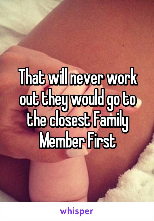 That will never work out they would go to the closest Family Member First