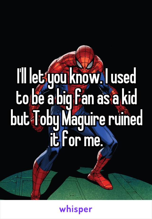 I'll let you know. I used to be a big fan as a kid but Toby Maguire ruined it for me.
