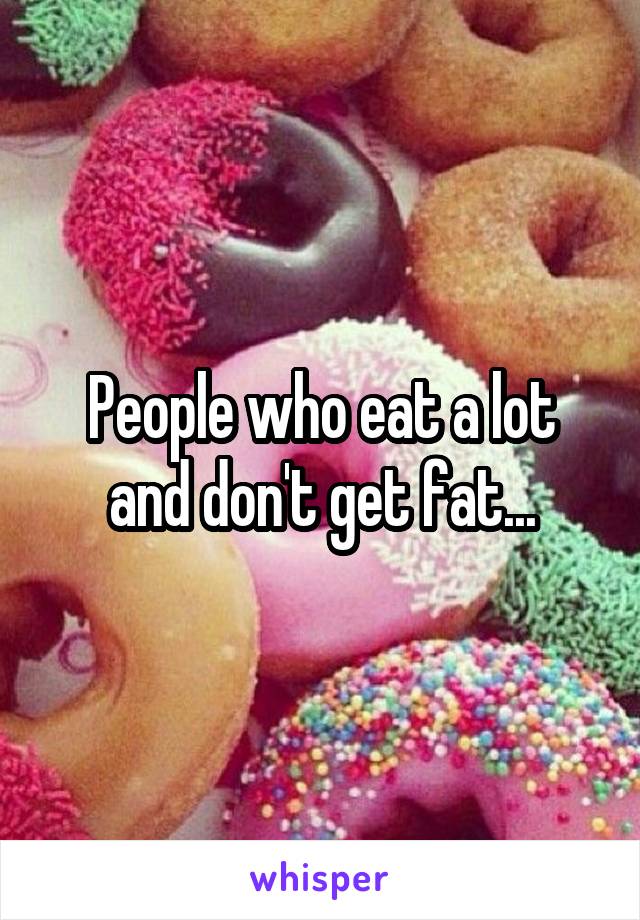 People who eat a lot and don't get fat...