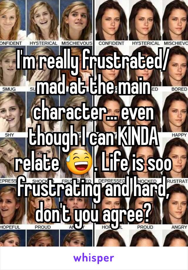 I'm really frustrated/mad at the main character... even though I can KINDA relate 😅. Life is soo frustrating and hard, don't you agree?