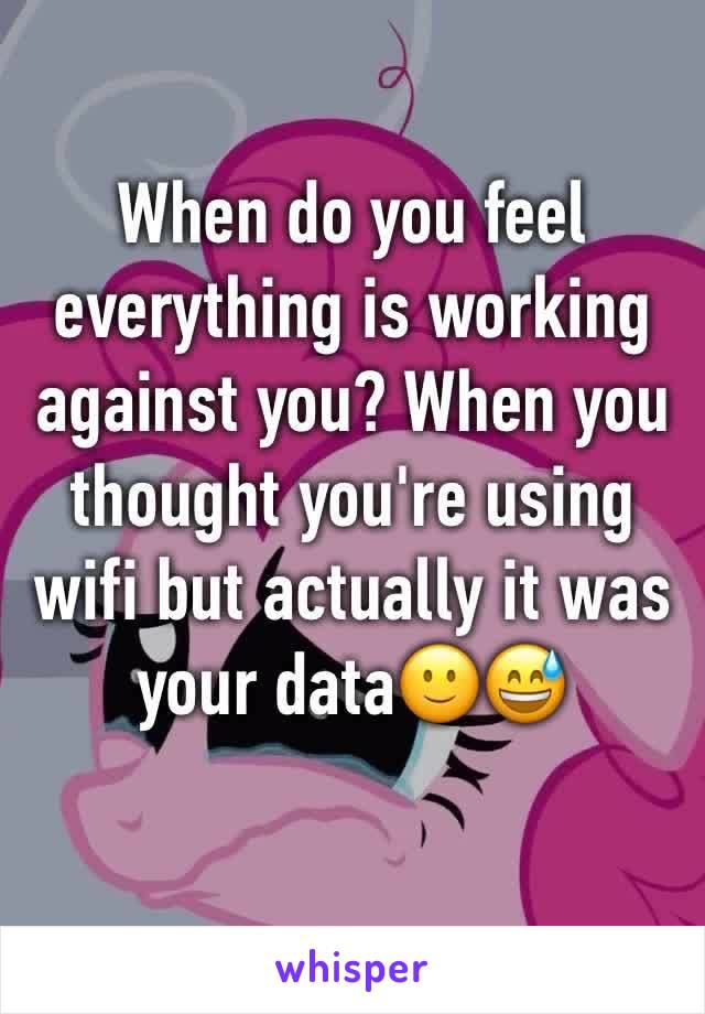 When do you feel everything is working against you? When you thought you're using wifi but actually it was your data🙂😅
