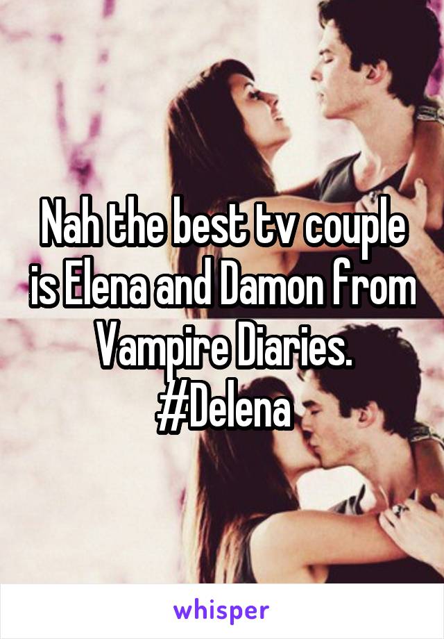 Nah the best tv couple is Elena and Damon from Vampire Diaries. #Delena