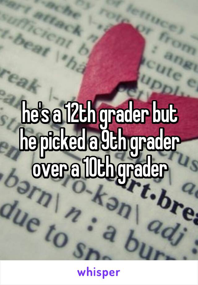 he's a 12th grader but he picked a 9th grader over a 10th grader
