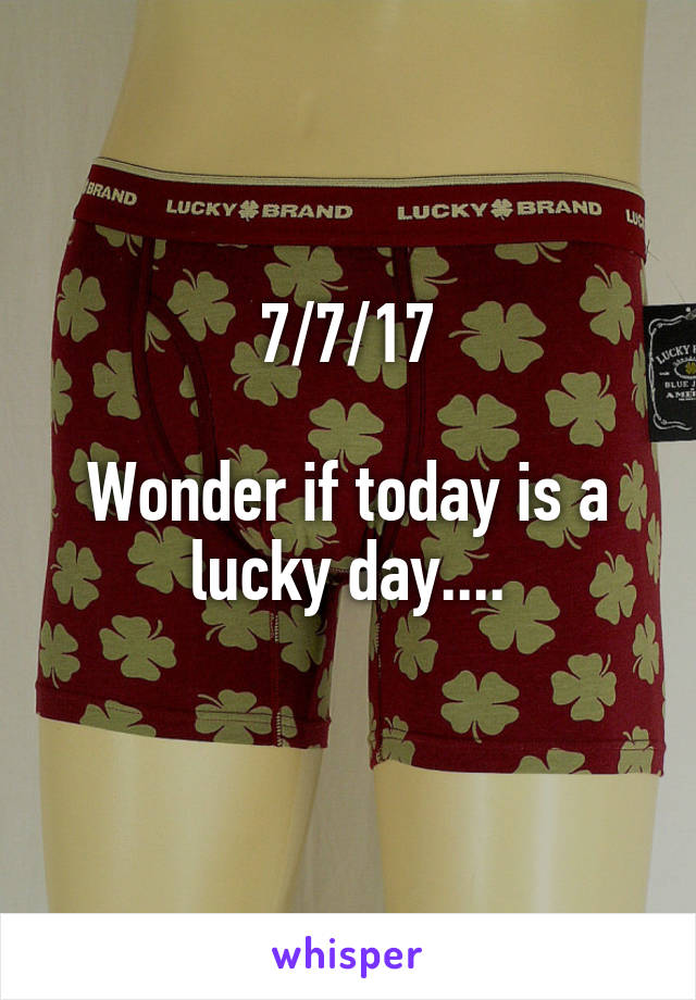 7/7/17

Wonder if today is a lucky day....
