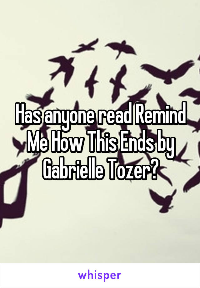 Has anyone read Remind Me How This Ends by Gabrielle Tozer?