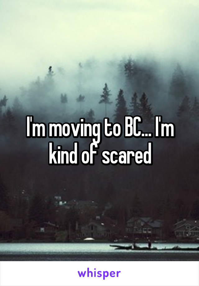 I'm moving to BC... I'm kind of scared