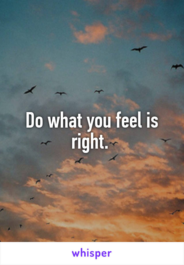 Do what you feel is right. 