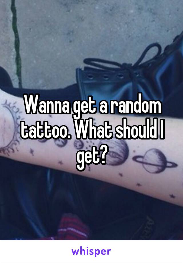 Wanna get a random tattoo. What should I get?