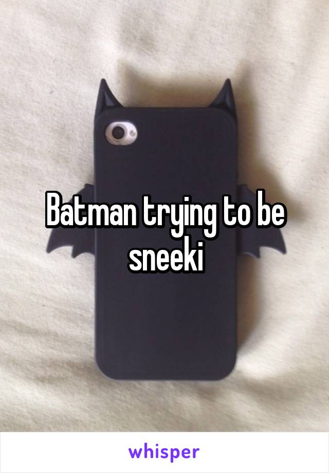 Batman trying to be sneeki