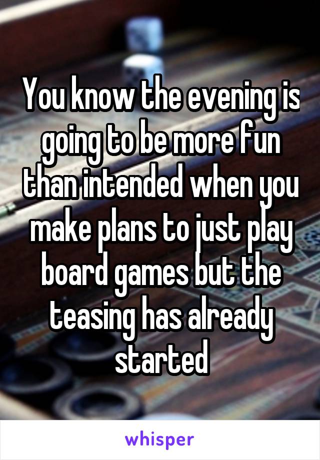 You know the evening is going to be more fun than intended when you make plans to just play board games but the teasing has already started