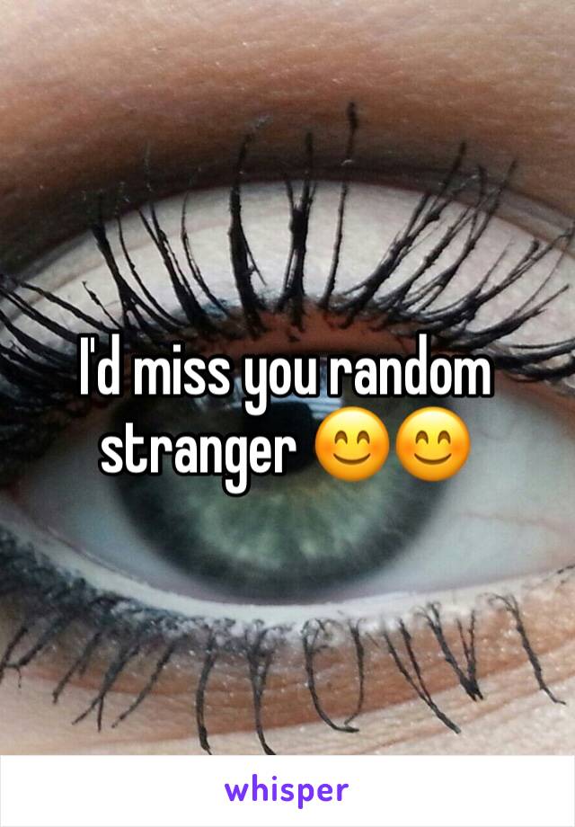 I'd miss you random stranger 😊😊