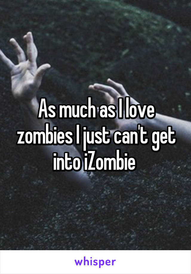 As much as I love zombies I just can't get into iZombie 