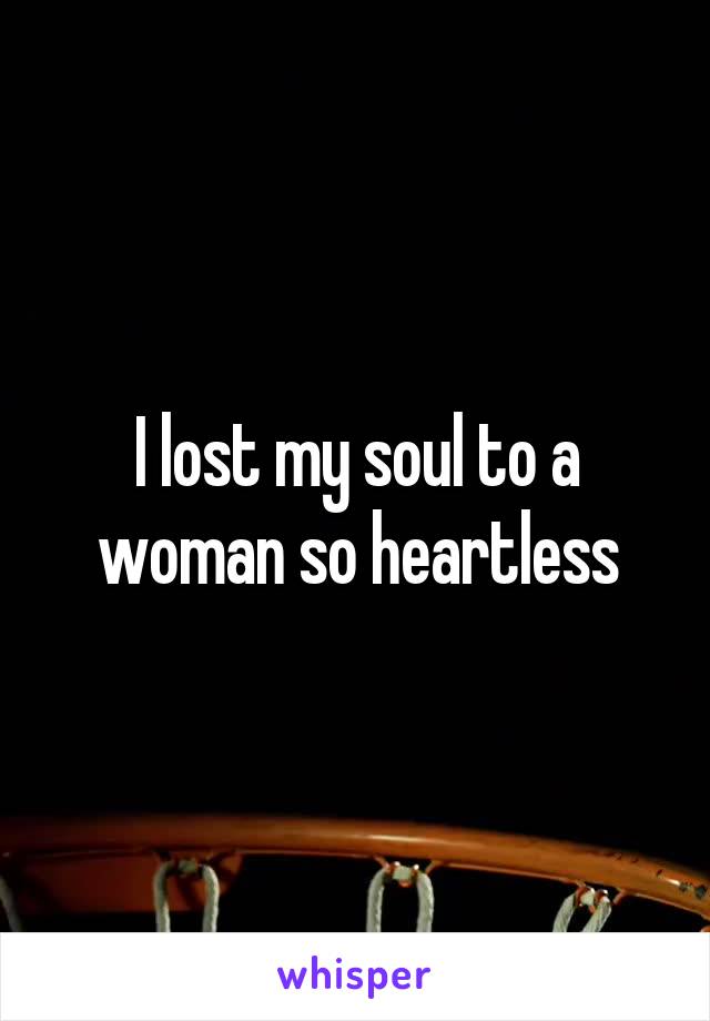 I lost my soul to a woman so heartless