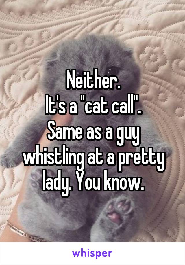 Neither.
It's a "cat call".
Same as a guy whistling at a pretty lady. You know.