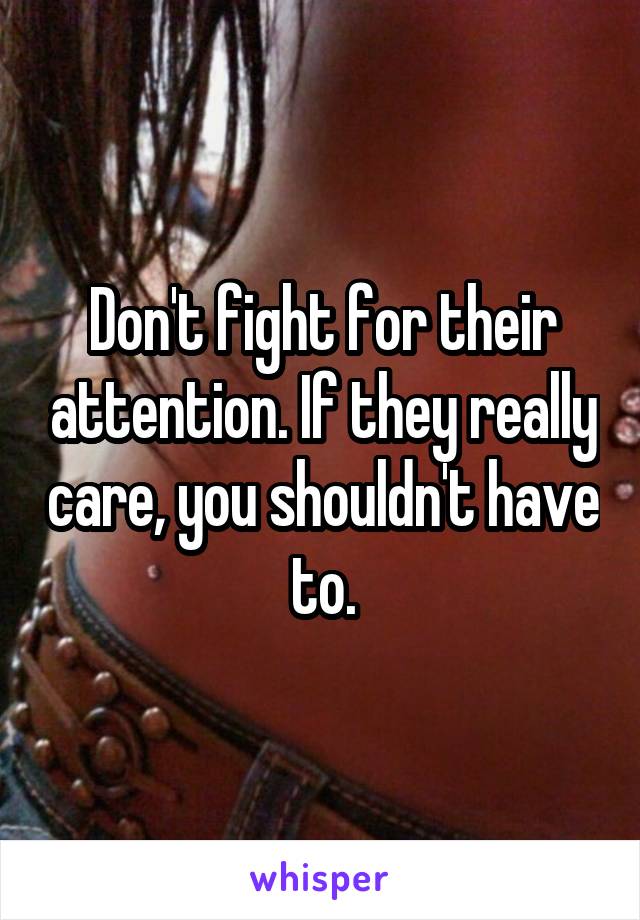Don't fight for their attention. If they really care, you shouldn't have to.