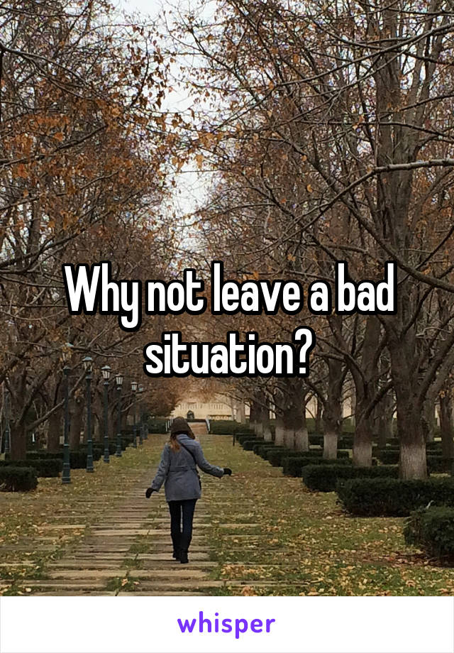 Why not leave a bad situation?