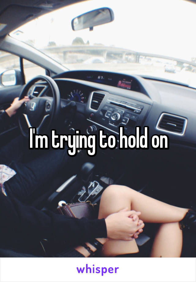 I'm trying to hold on