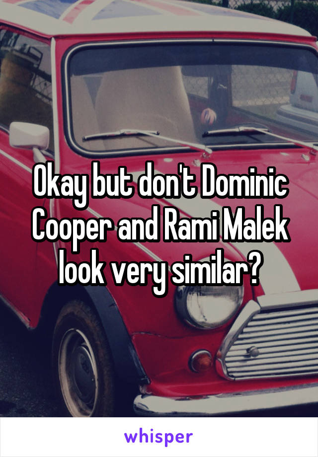 Okay but don't Dominic Cooper and Rami Malek look very similar?