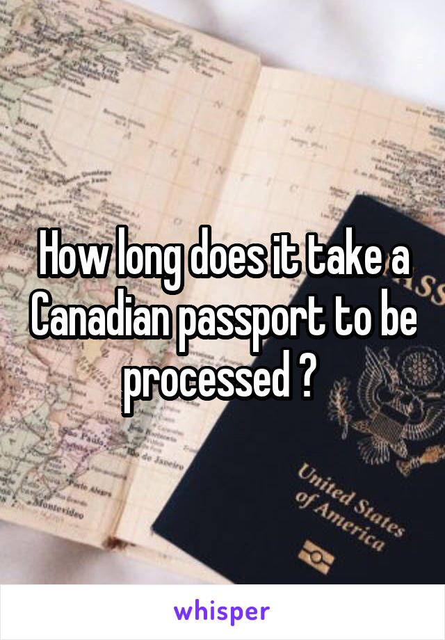 How long does it take a Canadian passport to be processed ? 