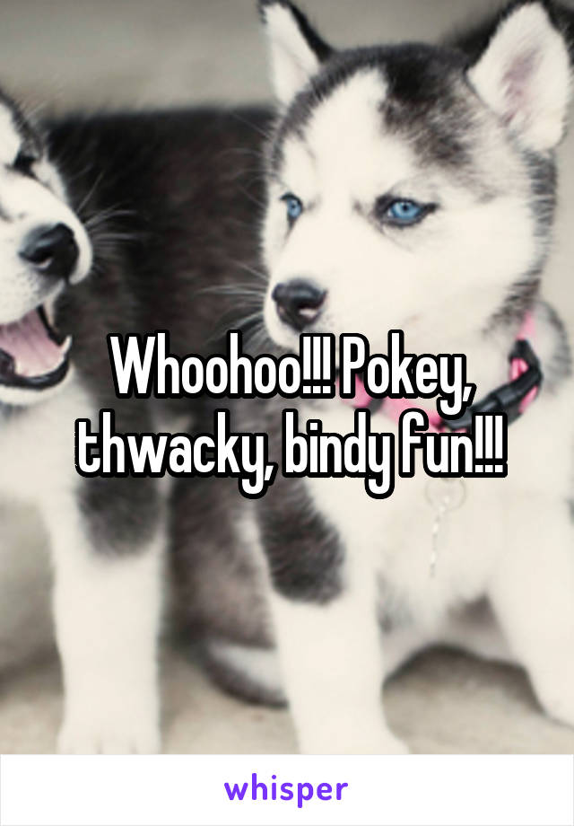 Whoohoo!!! Pokey, thwacky, bindy fun!!!