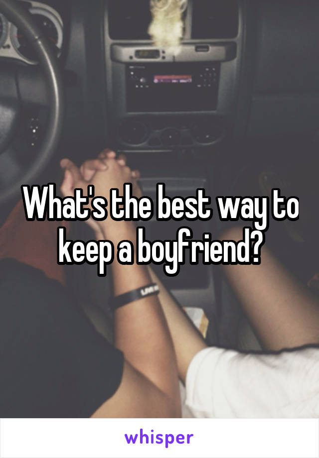 What's the best way to keep a boyfriend?