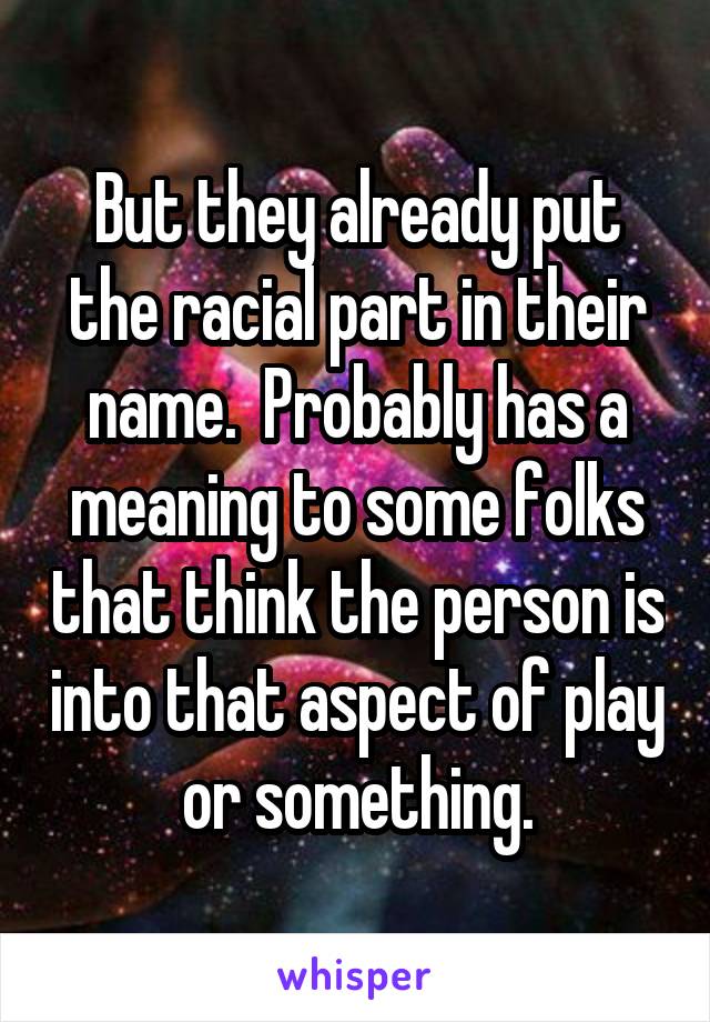 But they already put the racial part in their name.  Probably has a meaning to some folks that think the person is into that aspect of play or something.