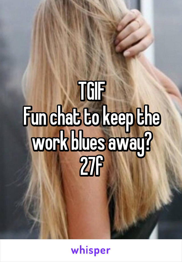 TGIF
Fun chat to keep the work blues away?
27f