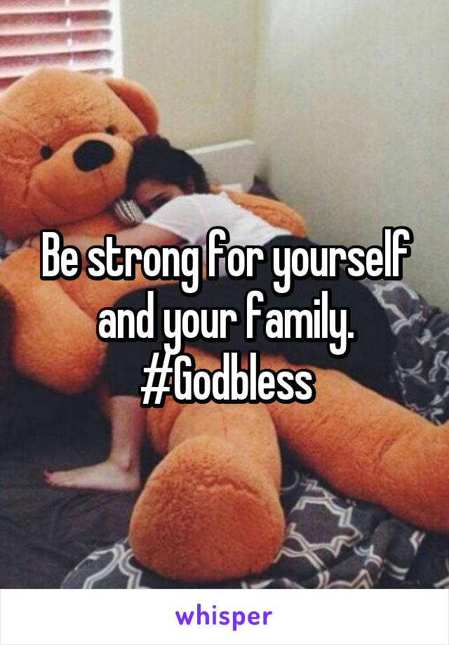 Be strong for yourself and your family. #Godbless