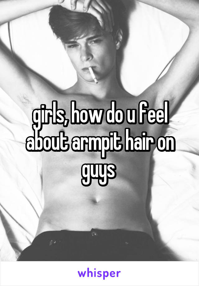girls, how do u feel about armpit hair on guys 