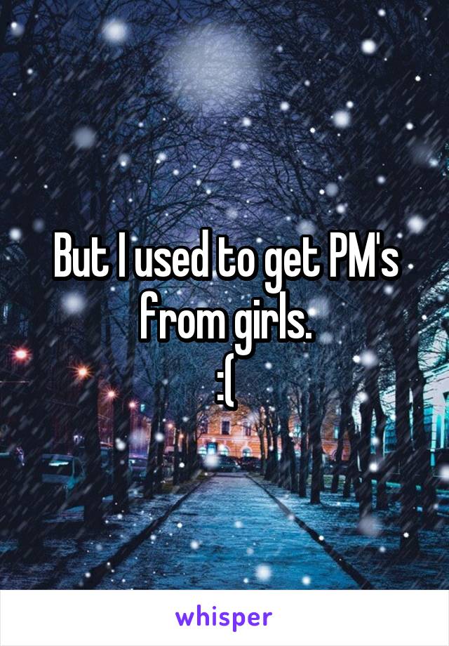 But I used to get PM's from girls.
:(