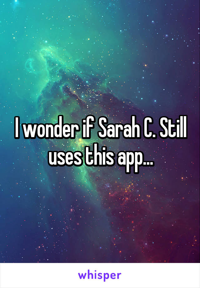 I wonder if Sarah C. Still uses this app...