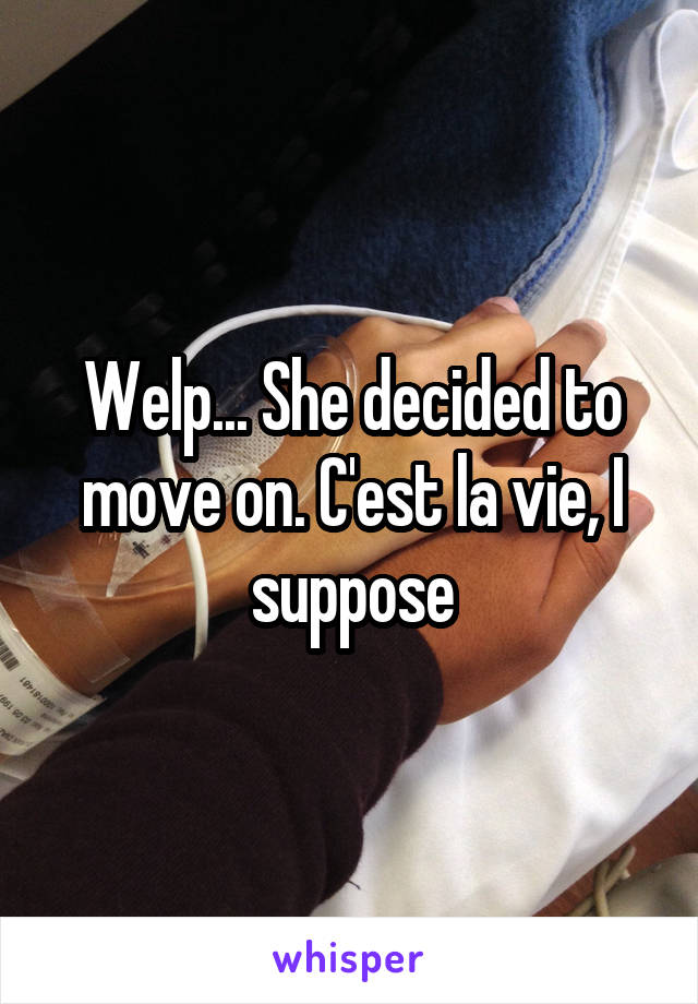 Welp... She decided to move on. C'est la vie, I suppose