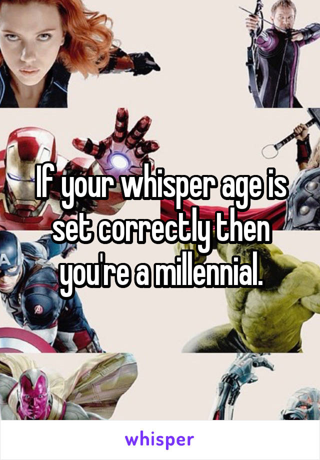 If your whisper age is set correctly then you're a millennial.