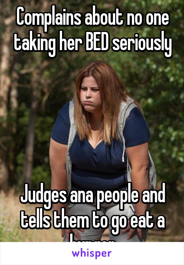 Complains about no one taking her BED seriously





Judges ana people and tells them to go eat a burger
